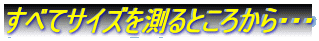 すべてサイズを測るところから・・・